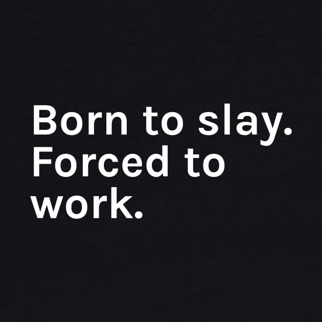 Born to Slay Forced to Work Funny Sarcastic Saying for Humor Sarcasm Lovers Novelty Graphic by TeeMessage